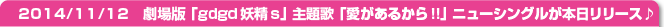 14/11/12　劇場版「gdgd妖精s」主題歌「愛があるから!!」ニューシングルが本日リリース♪
